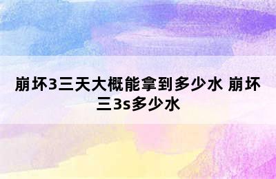 崩坏3三天大概能拿到多少水 崩坏三3s多少水